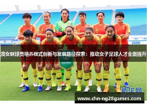 澳女联球员培养模式创新与发展路径探索：推动女子足球人才全面提升