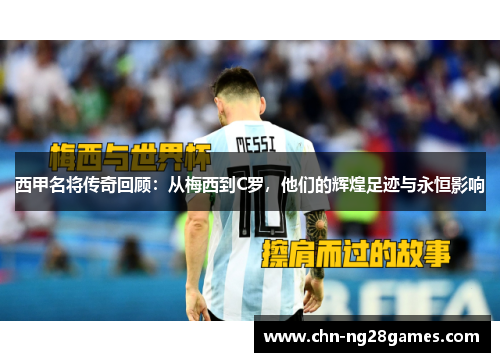 西甲名将传奇回顾：从梅西到C罗，他们的辉煌足迹与永恒影响