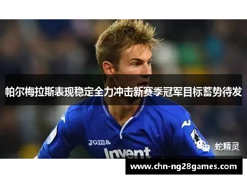 帕尔梅拉斯表现稳定全力冲击新赛季冠军目标蓄势待发