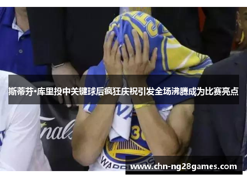 斯蒂芬·库里投中关键球后疯狂庆祝引发全场沸腾成为比赛亮点