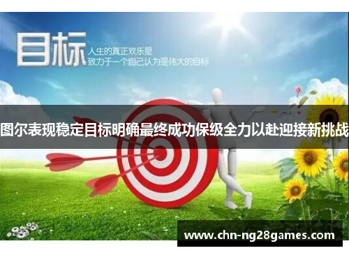 图尔表现稳定目标明确最终成功保级全力以赴迎接新挑战