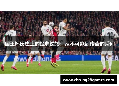 国王杯历史上的经典逆转：从不可能到传奇的瞬间