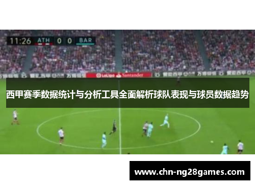 西甲赛季数据统计与分析工具全面解析球队表现与球员数据趋势