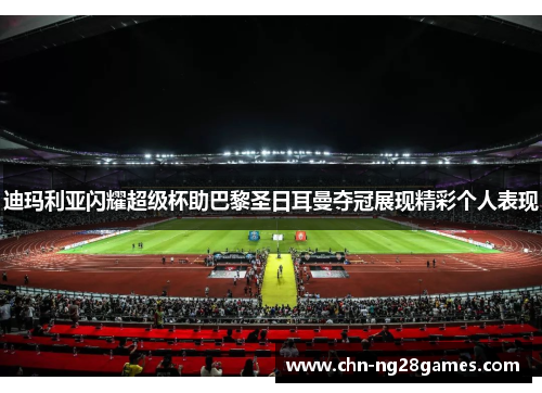 迪玛利亚闪耀超级杯助巴黎圣日耳曼夺冠展现精彩个人表现