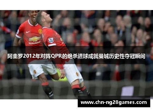 阿圭罗2012年对阵QPR的绝杀进球成就曼城历史性夺冠瞬间