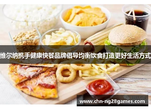 维尔纳携手健康快餐品牌倡导均衡饮食打造更好生活方式