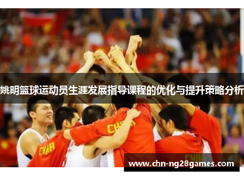 姚明篮球运动员生涯发展指导课程的优化与提升策略分析