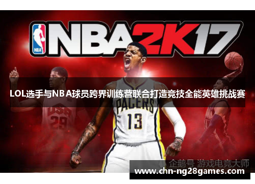 LOL选手与NBA球员跨界训练营联合打造竞技全能英雄挑战赛