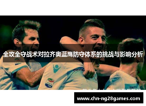 全攻全守战术对拉齐奥蓝鹰防守体系的挑战与影响分析