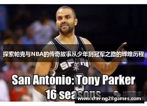 探索帕克与NBA的传奇故事从少年到冠军之路的辉煌历程