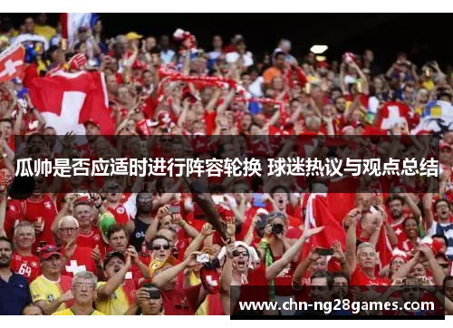 瓜帅是否应适时进行阵容轮换 球迷热议与观点总结
