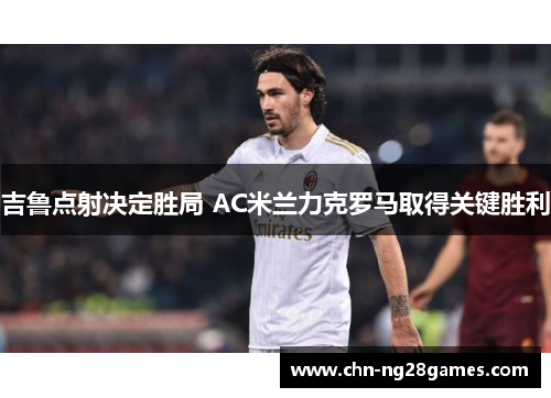 吉鲁点射决定胜局 AC米兰力克罗马取得关键胜利