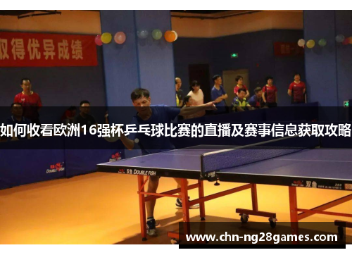 如何收看欧洲16强杯乒乓球比赛的直播及赛事信息获取攻略