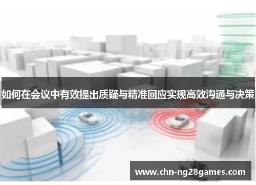 如何在会议中有效提出质疑与精准回应实现高效沟通与决策