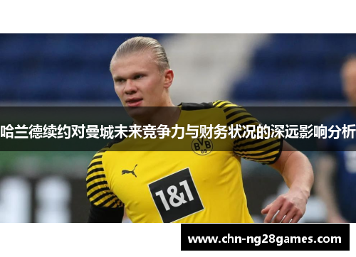 哈兰德续约对曼城未来竞争力与财务状况的深远影响分析