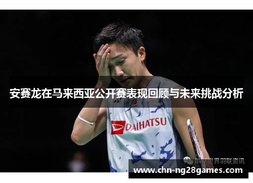 安赛龙在马来西亚公开赛表现回顾与未来挑战分析