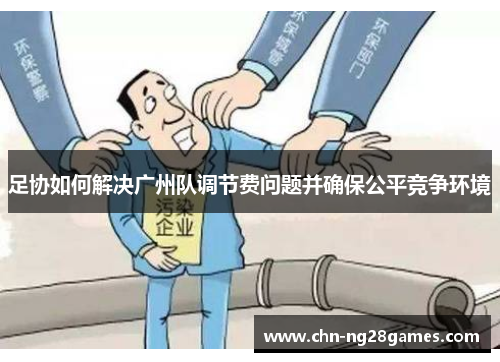 足协如何解决广州队调节费问题并确保公平竞争环境