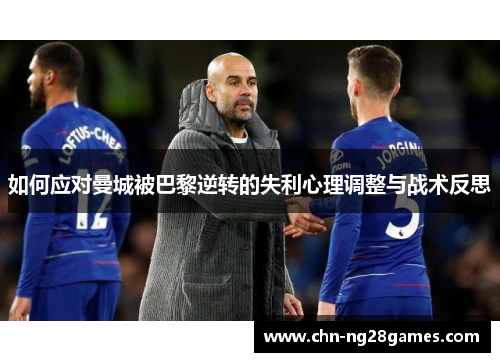 如何应对曼城被巴黎逆转的失利心理调整与战术反思