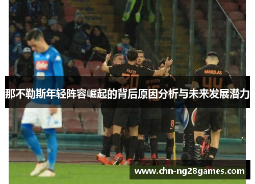 那不勒斯年轻阵容崛起的背后原因分析与未来发展潜力