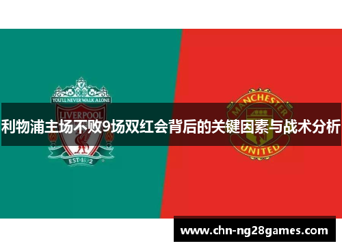 利物浦主场不败9场双红会背后的关键因素与战术分析