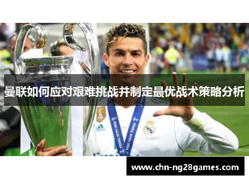 曼联如何应对艰难挑战并制定最优战术策略分析