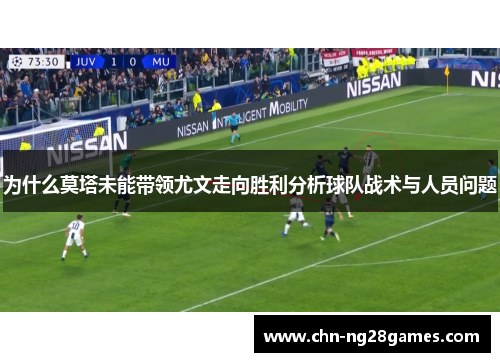 为什么莫塔未能带领尤文走向胜利分析球队战术与人员问题