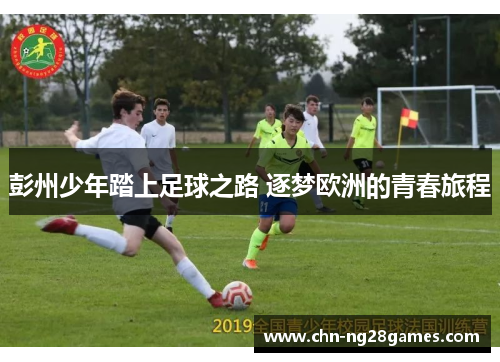 彭州少年踏上足球之路 逐梦欧洲的青春旅程
