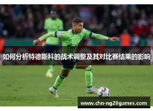 如何分析特德斯科的战术调整及其对比赛结果的影响