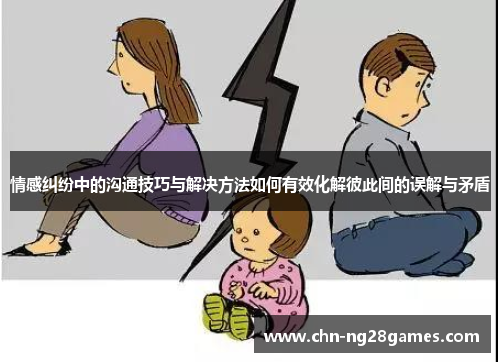 情感纠纷中的沟通技巧与解决方法如何有效化解彼此间的误解与矛盾