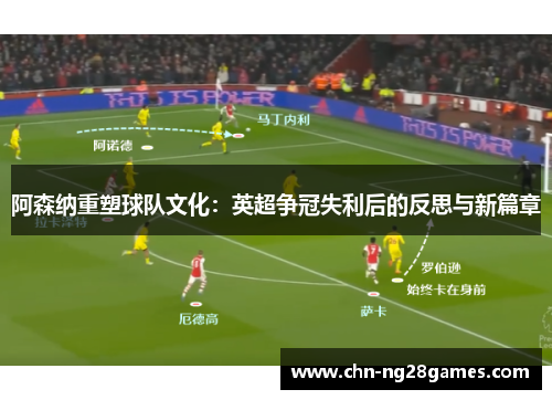 阿森纳重塑球队文化：英超争冠失利后的反思与新篇章