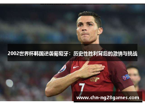 2002世界杯韩国逆袭葡萄牙：历史性胜利背后的激情与挑战