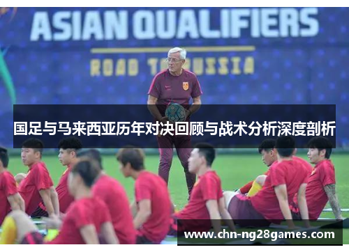 国足与马来西亚历年对决回顾与战术分析深度剖析