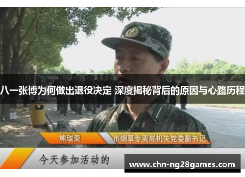 八一张博为何做出退役决定 深度揭秘背后的原因与心路历程