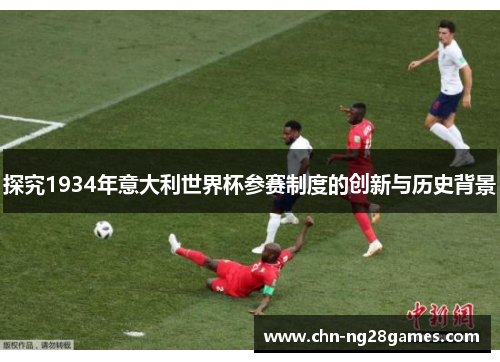 探究1934年意大利世界杯参赛制度的创新与历史背景