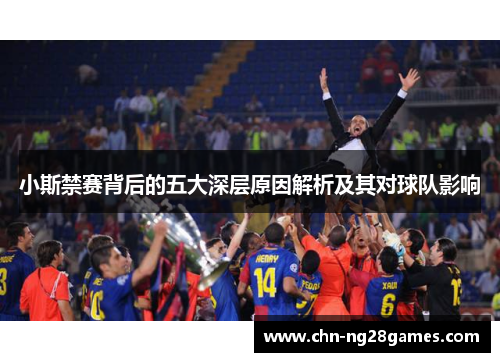 小斯禁赛背后的五大深层原因解析及其对球队影响