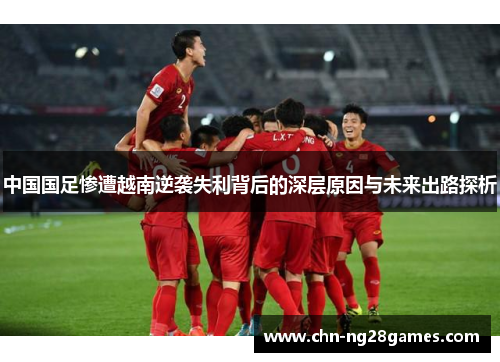 中国国足惨遭越南逆袭失利背后的深层原因与未来出路探析