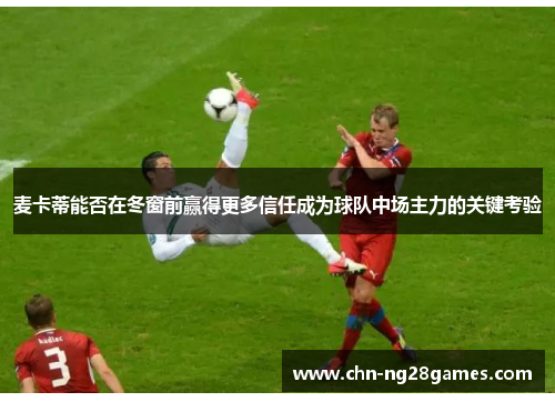 麦卡蒂能否在冬窗前赢得更多信任成为球队中场主力的关键考验