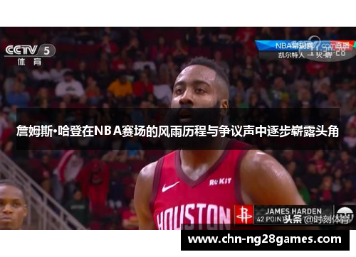 詹姆斯·哈登在NBA赛场的风雨历程与争议声中逐步崭露头角