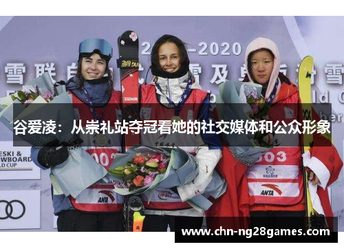 谷爱凌：从崇礼站夺冠看她的社交媒体和公众形象
