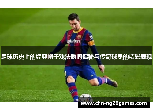 足球历史上的经典帽子戏法瞬间揭秘与传奇球员的精彩表现