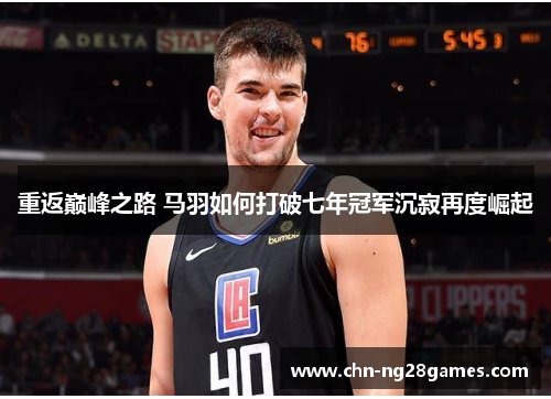 重返巅峰之路 马羽如何打破七年冠军沉寂再度崛起