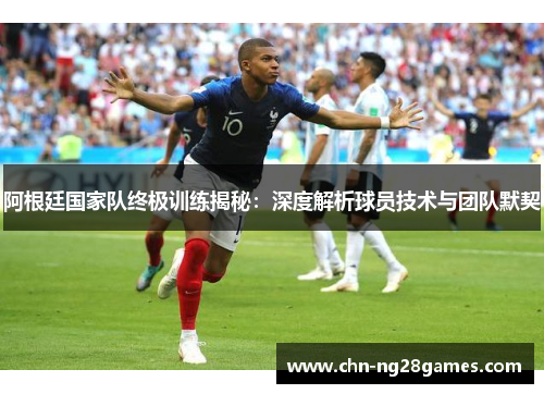 阿根廷国家队终极训练揭秘:深度解析球员技术与团队默契 阿根廷国家队终极训练揭秘:深度解析球员技术与团队默契