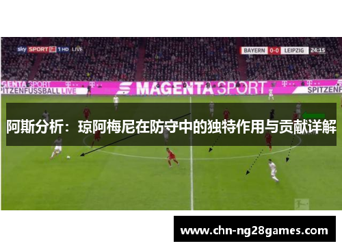 阿斯分析:琼阿梅尼在防守中的独特作用与贡献详解 阿斯分析:琼阿梅尼在防守中的独特作用与贡献详解