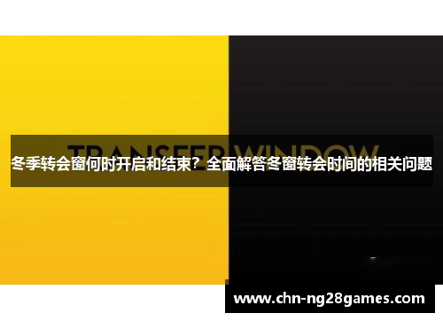 冬季转会窗何时开启和结束?全面解答冬窗转会时间的相关问题 冬季转会窗何时开启和结束?全面解答冬窗转会时间的相关问题
