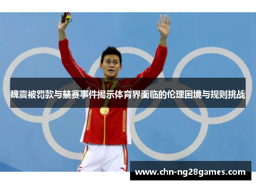 魏震被罚款与禁赛事件揭示体育界面临的伦理困境与规则挑战