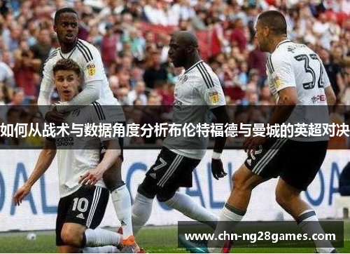 如何从战术与数据角度分析布伦特福德与曼城的英超对决