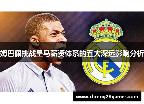 姆巴佩挑战皇马薪资体系的五大深远影响分析