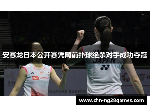 安赛龙日本公开赛凭网前扑球绝杀对手成功夺冠