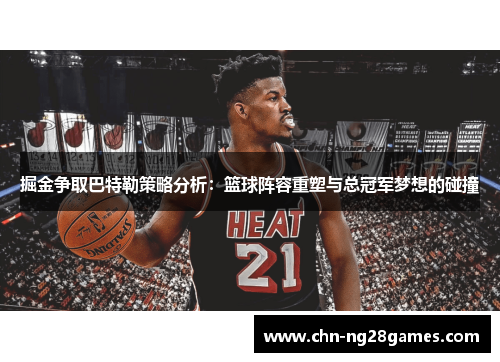 掘金争取巴特勒策略分析：篮球阵容重塑与总冠军梦想的碰撞