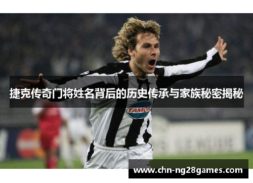 捷克传奇门将姓名背后的历史传承与家族秘密揭秘